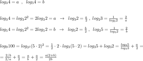 log_34=a\; \; ,\; \; log_54=b\\\\\\log_34=log_32^2=2log_32=a\; \; \to \; \; log_32=\frac{a}{2}\; ,\; log_23=\frac{1}{log_32}=\frac{2}{a}\\\\log_54=log_52^2=2log_52=b\; \; \to \; \; log_52=\frac{b}{2}\; ,\; \; log_25=\frac{1}{log_52}=\frac{2}{b}\\\\\\log_9100=log_{3^2}(5\cdot 2)^2=\frac{1}{2}\cdot 2\cdot log_3(5\cdot 2)=log_35+log_32=\frac{log_25}{log_23}+\frac{a}{2}=\\\\=\frac{2/b}{2/a}+\frac{a}{2}=\frac{a}{b}+\frac{a}{2}=\frac{a(2+b)}{2b}