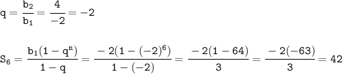 \tt q=\cfrac{b_2}{b_1}=\cfrac{4}{-2}=-2\\ \\ \\ S_6=\cfrac{b_1(1-q^n)}{1-q}=\cfrac{-2(1-(-2)^6)}{1-(-2)}=\cfrac{-2(1-64)}{3}=\cfrac{-2(-63)}{3}=42