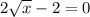 2 \sqrt{x} - 2 = 0