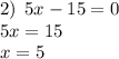 2) \: \: 5x - 15 = 0 \\ 5x = 15 \\ x = 5 \\ \\