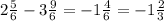 2 \frac{5}{6} - 3 \frac{9}{6} = - 1 \frac{4}{6} = - 1 \frac{2}{3}