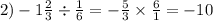 2) - 1 \frac{2}{3} \div \frac{1}{6} = - \frac{5}{3} \times \frac{6}{1} = - 10