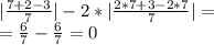 |\frac{7+2-3}{7} |-2*|\frac{2*7+3-2*7}{7} |=\\=\frac{6}{7}-\frac{6}{7}=0