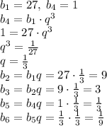 b_1=27,\;b_4=1\\b_4=b_1\cdot q^3\\1=27\cdot q^3\\q^3=\frac1{27}\\q=\frac13\\b_2=b_1q=27\cdot\frac13=9\\b_3=b_2q=9\cdot\frac13=3\\b_5=b_4q=1\cdot\frac13=\frac13\\b_6=b_5q=\frac13\cdot\frac13=\frac19