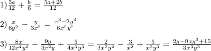 1)\frac{5a}{12}+\frac{b}{6}=\frac{5a+2b}{12}\\\\2)\frac{x}{6y^{2} }-\frac{y}{3x^{2} } =\frac{x^{3}-2y^{3}}{6x^{2} y^{2} }\\\\3)\frac{8x}{12x^{4} y^{2} }-\frac{9y}{3x^{2} y}+\frac{5}{4x^{3}y^{3}}=\frac{2}{3x^{3}y^{2}} - \frac{3}{x^{2} }+\frac{5}{x^{3} y^{3}}=\frac{2y-9xy^{3}+15 }{3x^{3} y^{3} }