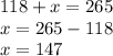 118 + x = 265 \\ x = 265 - 118 \\ x = 147