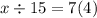 x \div 15 = 7(4)