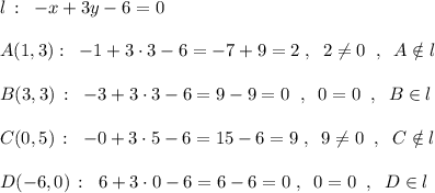 l\, :\; \; -x+3y-6=0\\\\A(1,3):\; \; -1+3\cdot 3-6=-7+9=2\; ,\; \; 2\ne 0\; \; ,\; \; A\notin l\\\\B(3,3)\, :\; \; -3+3\cdot 3-6=9-9=0\; \; ,\; \; 0=0\; \; ,\; \; B\in l\\\\C(0,5)\, :\; \; -0+3\cdot 5-6=15-6=9\; ,\; \; 9\ne 0\; \; ,\; \; C\notin l\\\\D(-6,0)\, :\; \; 6+3\cdot 0-6=6-6=0\; ,\; \; 0=0\; \; ,\; \; D\in l