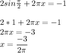 2sin\frac{\pi}{2}+ 2\pi x=-1\\ \\ 2*1+2\pi x=-1\\ 2\pi x= -3\\ x= \dfrac{-3}{2\pi }