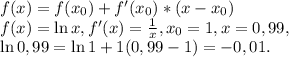 f(x)=f(x_0)+f^\prime(x_0)*(x-x_0)\\f(x)=\ln x, f^\prime(x)=\frac{1}{x}, x_0=1, x=0,99, \\\ln0,99=\ln1+1(0,99-1)=-0,01.