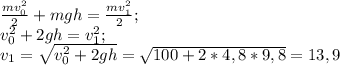 \frac{m{v_{0}^2}}{2}+mgh=\frac{m{v_{1}^2}}{2};\\v_{0}^2+2gh=v_{1}^2;\\v_{1}=\sqrt{v_{0}^2+2gh}=\sqrt{100+2*4,8*9,8}=13,9\\