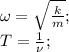 \omega = \sqrt{\frac{k}{m}}};\\T=\frac{1}{\nu};\\