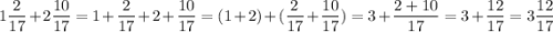 1\dfrac{2}{17} +2\dfrac{10}{17} =1+\dfrac{2}{17} +2+\dfrac{10}{17} =(1+2)+(\dfrac{2}{17} +\dfrac{10}{17}) =3+\dfrac{2+10}{17}=3+\dfrac{12}{17}=3\dfrac{12}{17}