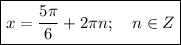 \displaystyle \boxed{x=\frac{5\pi}6+2\pi n;\quad n\in Z}