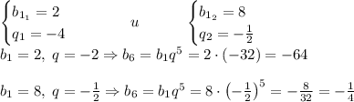 \begin{cases}b_{1_1}=2\\q_1=-4\end{cases}\quad\quad\quad u\quad\quad\quad\begin{cases}b_{1_2}=8\\q_2=-\frac12\end{cases}\\b_1=2,\;q=-2\Rightarrow b_6=b_1q^5=2\cdot(-32)=-64\\\\b_1=8,\;q=-\frac12\Rightarrow b_6=b_1q^5=8\cdot\left(-\frac12\right)^5=-\frac8{32}=-\frac14