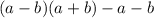 (a - b)(a + b) -a - b