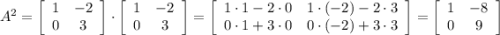 A^{2}=\left[\begin{array}{cc}1&-2\\0&3\end{array}\right] \cdot\left[\begin{array}{cc}1&-2\\0&3\end{array}\right] =\left[\begin{array}{cc}1\cdot1-2\cdot0&1\cdot(-2)-2\cdot3\\0\cdot1+3\cdot0&0\cdot(-2)+3\cdot3\end{array}\right] =\left[\begin{array}{cc}1&-8\\0&9\end{array}\right]