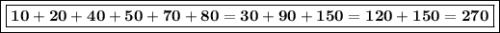 \boxed{\boxed{\bf 10+20+40+50+70+80=30+90+150=120+150=270}}