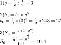 1)q=\frac{1}{3} :\frac{1}{9} =3\\ \\ 2)b_6=b_1*q^5\\ b_6=\frac{1}{9} *(3)^5=\frac{1}{9}*243=27\\ \\ 3)S_n=\frac{b_1(1-q^n)}{1-q} \\S_6=\frac{\frac{1}{9} (1-(3)^6}{1-3} =40,4