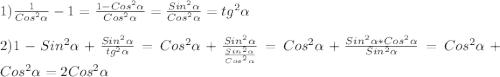 1)\frac{1}{Cos^{2}\alpha}-1=\frac{1-Cos^{2}\alpha}{Cos^{2}\alpha}=\frac{Sin^{2}\alpha}{Cos^{2}\alpha}=tg^{2}\alpha\\\\2)1-Sin^{2}\alpha+\frac{Sin^{2} \alpha}{tg^{2}\alpha}=Cos^{2}\alpha+\frac{Sin^{2}\alpha}{\frac{Sin^{2}\alpha}{Cos^{2}\alpha} }=Cos^{2}\alpha+\frac{Sin^{2}\alpha*Cos^{2}\alpha}{Sin^{2}\alpha}=Cos^{2}\alpha+Cos^{2}\alpha=2Cos^{2}\alpha