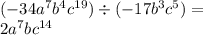 ( - 34 {a}^{7} {b}^{4} {c}^{19} ) \div ( - 17 {b}^{3} {c}^{5} ) = \\ 2 {a}^{7} b {c}^{14}