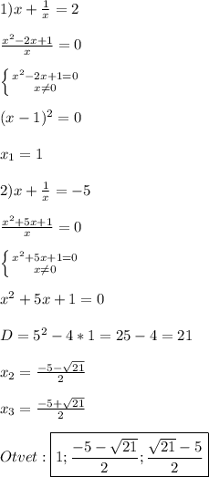 1)x+\frac{1}{x}=2\\\\\frac{x^{2}-2x+1 }{x}=0 \\\\\left \{ {{x^{2}-2x+1=0 } \atop {x\neq0 }} \right. \\\\(x-1)^{2}=0\\\\x_{1}=1\\\\2)x+\frac{1}{x}=-5\\\\\frac{x^{2}+5x+1 }{x}=0\\\\\left \{ {{x^{2}+5x+1=0 } \atop {x\neq0 }} \right.\\\\x^{2}+5x+1=0\\\\D=5^{2}-4*1=25-4=21\\\\x_{2}=\frac{-5-\sqrt{21}}{2}\\\\x_{3}=\frac{-5+\sqrt{21}}{2}\\\\Otvet:\boxed{1;\frac{-5-\sqrt{21}}{2};\frac{\sqrt{21}-5}{2}}