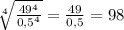 \sqrt[4]{\frac{49^{4} }{0,5^{4} }} = \frac{49}{0,5} =98