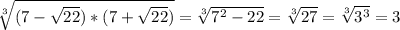 \sqrt[3]{(7-\sqrt{22})*(7+\sqrt{22}) }= \sqrt[3]{7^{2}-22} = \sqrt[3]{27} =\sqrt[3]{3^{3}} =3