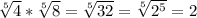 \sqrt[5]{4} * \sqrt[5]{8} = \sqrt[5]{32} = \sqrt[5]{2^{5}}=2