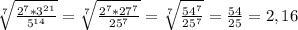 \sqrt[7]{\frac{2^{7}*3^{21}}{5^{14}} } = \sqrt[7]{\frac{2^{7}*27^{7}}{25^{7}} } = \sqrt[7]{\frac{54^{7}}{25^{7}} } =\frac{54}{25} =2,16