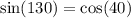 \sin(130) = \cos(40)