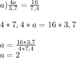 a) \frac{4a}{3,7} =\frac{16}{7,4} \\\\4*7,4*a=16*3,7\\\\a=\frac{16*3,7}{4*7,4} \\a=2\\