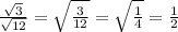 \frac{\sqrt{3}}{\sqrt{12}}=\sqrt{\frac{3}{12}}=\sqrt{\frac{1}{4}}=\frac{1}{2}