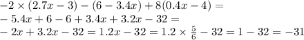 - 2 \times( 2.7x - 3) - ( 6- 3.4x) + 8(0.4x - 4) = \\ - 5.4x + 6 - 6 + 3.4x + 3.2x - 32 = \\ - 2x + 3.2x - 32 = 1.2x - 32 = 1.2 \times \frac{5}{6} - 32 = 1 - 32 = - 31