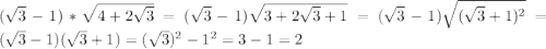 (\sqrt{3}-1)*\sqrt{4+2\sqrt{3} }=(\sqrt{3}-1)\sqrt{3+2\sqrt{3}+1 }=(\sqrt{3}-1)\sqrt{(\sqrt{3}+1)^{2}}=(\sqrt{3}-1)(\sqrt{3}+1)=(\sqrt{3})^{2}-1^{2}=3-1=2