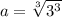 a = \sqrt[3]{3 {}^{3} }