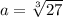 a = \sqrt[3]{27}