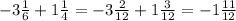 - 3 \frac{1}{6} + 1 \frac{1}{4} = - 3 \frac{2}{12} + 1 \frac{3}{12} = - 1 \frac{11}{12}