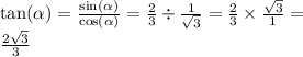 \tan( \alpha ) = \frac{ \sin( \alpha ) }{ \cos( \alpha ) } = \frac{2}{3} \div \frac{1}{ \sqrt{3} } = \frac{2}{3} \times \frac{ \sqrt{3} }{1} = \\ \frac{2 \sqrt{3} }{3}