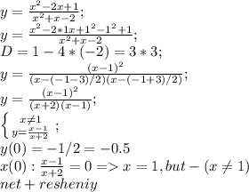 y=\frac{x^2-2x+1}{x^2+x-2};\\y=\frac{x^2-2*1x+1^2-1^2+1}{x^2+x-2};\\D=1-4*(-2)=3*3;\\y=\frac{(x-1)^2}{(x-(-1-3)/2)(x-(-1+3)/2)};\\y=\frac{(x-1)^2}{(x+2)(x-1)};\\\left \{ {{x\neq 1} \atop {y=\frac{x-1}{x+2}}} \right.;\\y(0)=-1/2=-0.5\\x(0): \frac{x-1}{x+2}=0=x=1, but-(x\neq 1)\\net+resheniy