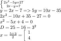 \left \{ {{2x^2-5y=27} \atop {2x-y=7}} \right.\\y=2x-7=5y=10x-35\\2x^2-10x+35-27=0\\x^2-5x+4=0\\D=25-16=3^2\\x=\frac{5б3}{2}=\left[\begin{array}{ccc}1\\4\\\end{array}