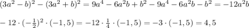 (3a^2-b)^2-(3a^2+b)^2=9a^4-6a^2b+b^2-9a^4-6a^2b-b^2=-12a^2b\\\\-12\cdot(-\frac{1}{2})^2\cdot(-1,5)=-12\cdot\frac{1}{4}\cdot(-1,5)=-3\cdot(-1,5)=4,5