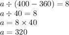 a \div (400 - 360) = 8 \\ a \div 40 = 8 \\ a = 8 \times 40 \\ a = 320