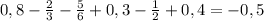 0,8-\frac{2}{3} -\frac{5}{6} +0,3-\frac{1}{2} +0,4=-0,5