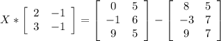 X*\left[\begin{array}{ccc}2&-1\\3&-1\end{array}\right] =\left[\begin{array}{ccc}0&5\\-1&6\\9&5\end{array}\right]-\left[\begin{array}{ccc}8&5\\-3&7\\9&7\end{array}\right]