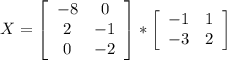 X=\left[\begin{array}{ccc}-8&0\\2&-1\\0&-2\end{array}\right]*\left[\begin{array}{ccc}-1&1\\-3&2\end{array}\right]