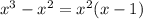 {x}^{3} - {x}^{2} = {x}^{2} (x - 1)