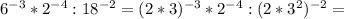 6^{-3}*2^{-4}:18^{-2}=(2*3)^{-3}*2^{-4}:(2*3^2)^{-2}=