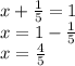 x + \frac{1}{5} = 1 \: \: \: \: \\ x = 1 - \frac{1}{5} \\ x = \frac{4}{5}