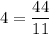 4= \dfrac{44}{11}